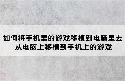 如何将手机里的游戏移植到电脑里去 从电脑上移植到手机上的游戏